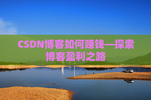 CSDN博客如何赚钱—探索博客盈利之路