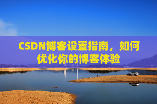 CSDN博客设置指南，如何优化你的博客体验